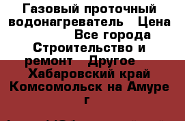 Газовый проточный водонагреватель › Цена ­ 1 800 - Все города Строительство и ремонт » Другое   . Хабаровский край,Комсомольск-на-Амуре г.